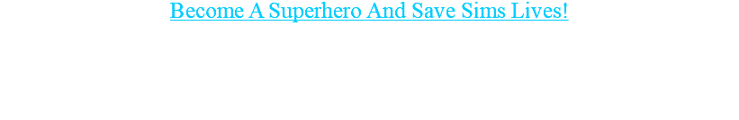 Become A Superhero And Save Sims Lives! Take the role of a superhero & rescue sims from different dangers and deaths! "The Spirits Of Thunderbolt" can make your sim the most powerful sim ever existed. 