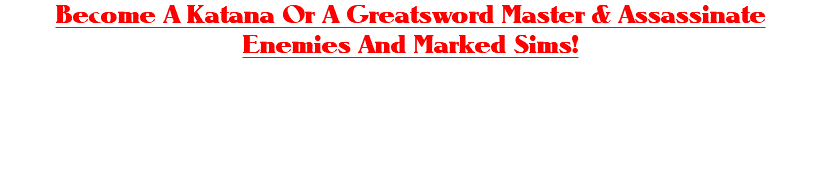 Become A Katana Or A Greatsword Master & Assassinate Enemies And Marked Sims! Take the role of a Katana wielding Ninja Or A Greatsword wielding Warrior and defeat enemies of the rival clan! Use your skills to assassinate sims who are marked for death! 