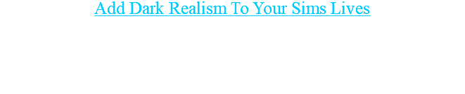 Add Dark Realism To Your Sims Lives Your sims will now face tragic occurrences that would change their fates by adding dark twists and events.
